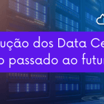 A Evolução dos Data Centers: Do Passado ao Futuro