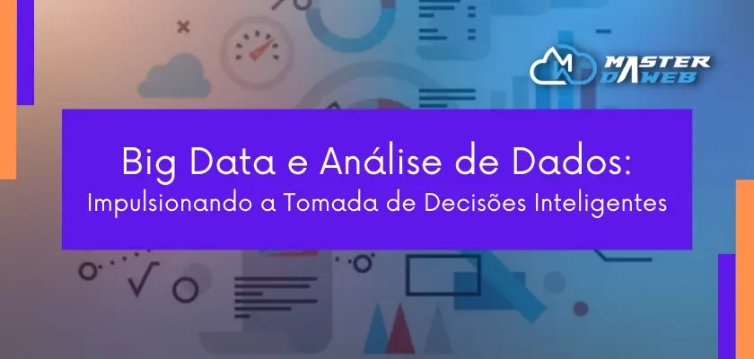 O poder do Big Data e Análise de Dados: Impulsionando a Tomada de Decisões Inteligentes