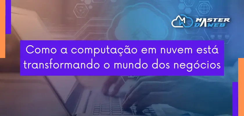 Como a computação em nuvem está transformando o mundo dos negócios