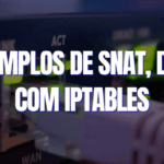 Exemplos de SNAT, DNAT com IPTABLES