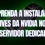 Aprenda a instalar os (drives) da Nvidia no seu servidor dedicado.