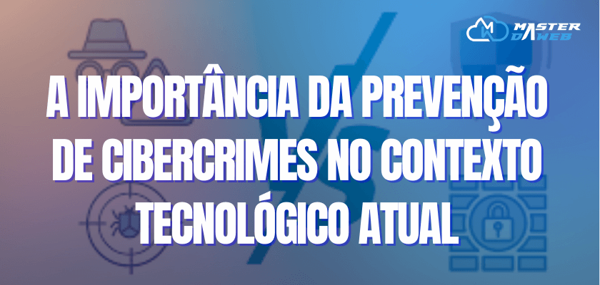 A Importância da Prevenção de Cibercrimes no Contexto Tecnológico Atual