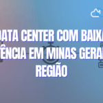 Data center com baixa latência em Minas Gerais e região