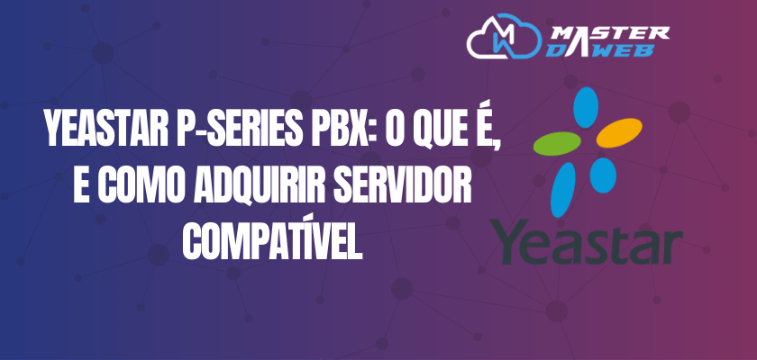 Yeastar P-Series PBX: O Que é, e Como Adquirir Servidor Compatível