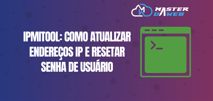 IPMITOOL: Como Atualizar Endereços IP e Resetar Senha de Usuário